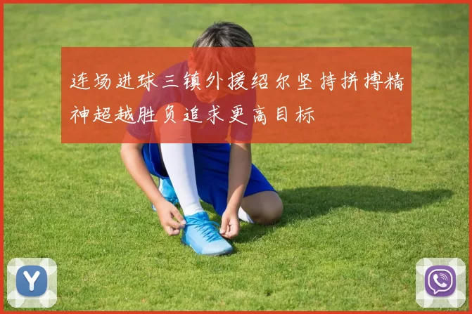 连场进球三镇外援绍尔坚持拼搏精神超越胜负追求更高目标